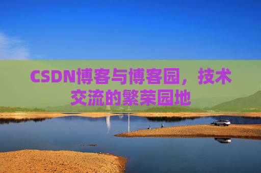 CSDN博客与博客园，技术交流的繁荣园地